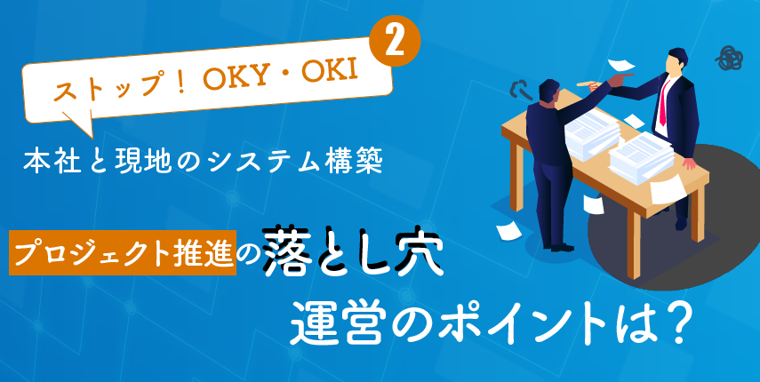 海外システム導入プロジェクト推進の落とし穴・運営のポイント【ストップ！OKY・OKIシリーズ第2弾】